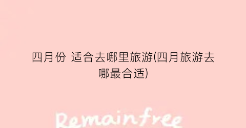 四月份 适合去哪里旅游(四月旅游去哪最合适)
